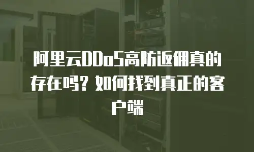 阿里云DDoS高防返佣真的存在吗？如何找到真正的客户端