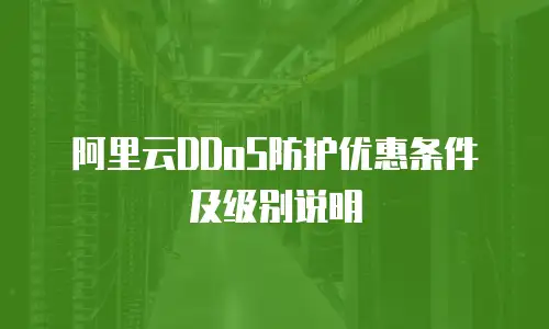 阿里云DDoS防护优惠条件及级别说明