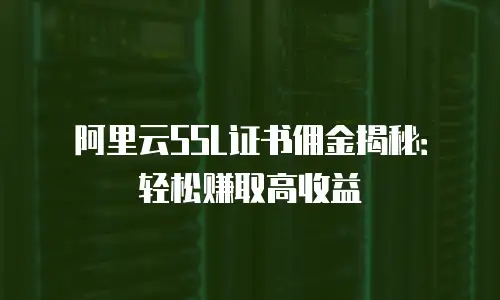 阿里云SSL证书佣金揭秘：轻松赚取高收益