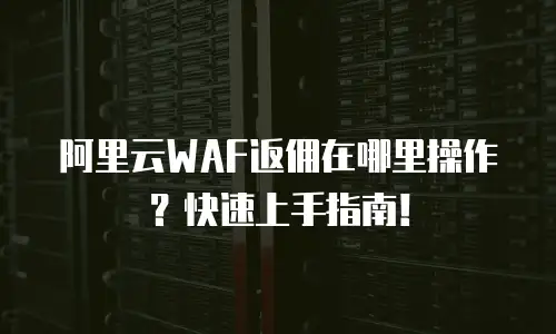 阿里云WAF返佣在哪里操作？快速上手指南！