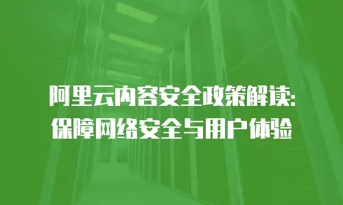 阿里云内容安全政策解读：保障网络安全与用户体验