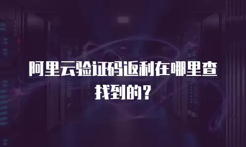 阿里云验证码返利在哪里查找到的？