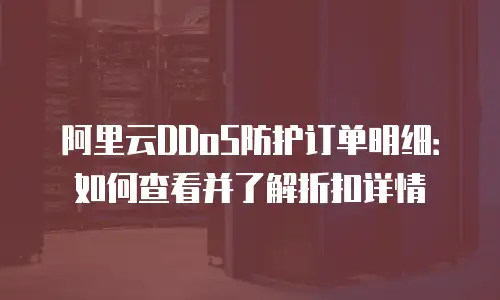 阿里云DDoS防护订单明细：如何查看并了解折扣详情