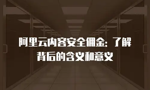 阿里云内容安全佣金: 了解背后的含义和意义