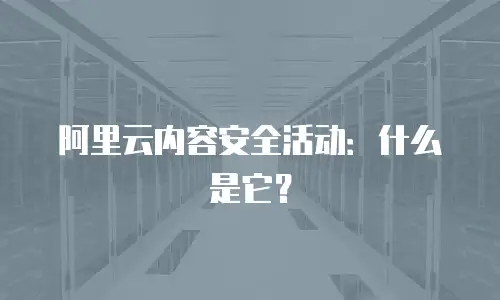 阿里云内容安全活动：什么是它？