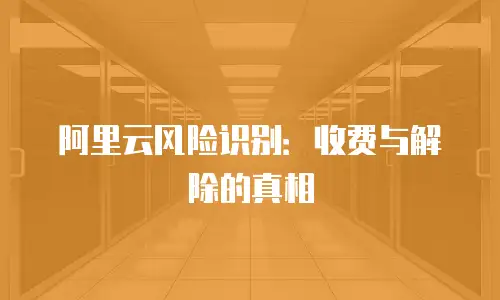 阿里云风险识别：收费与解除的真相