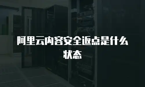 阿里云内容安全返点是什么状态