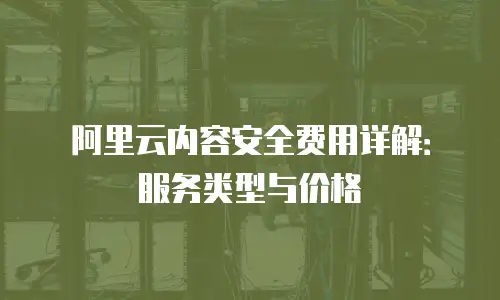 阿里云内容安全费用详解：服务类型与价格
