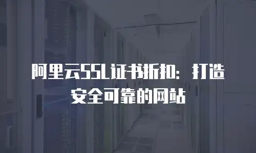 阿里云SSL证书折扣：打造安全可靠的网站