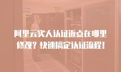 阿里云实人认证返点在哪里修改？快速搞定认证流程！