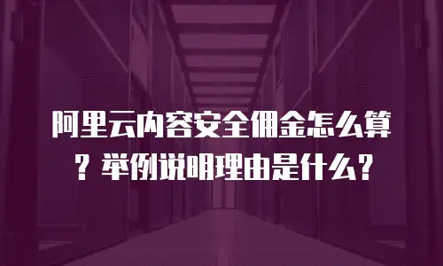 阿里云内容安全佣金怎么算？举例说明理由是什么？