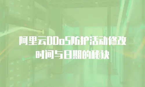 阿里云DDoS防护活动修改时间与日期的秘诀