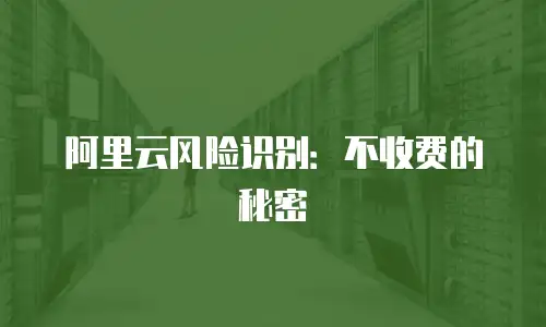阿里云风险识别：不收费的秘密