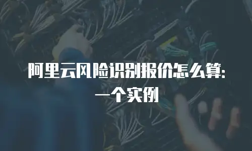 阿里云风险识别报价怎么算：一个实例