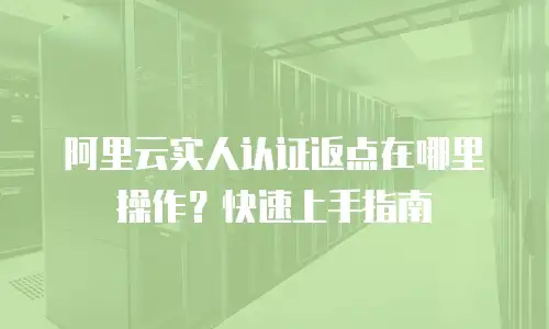 阿里云实人认证返点在哪里操作？快速上手指南