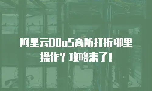 阿里云DDoS高防打折哪里操作？攻略来了！