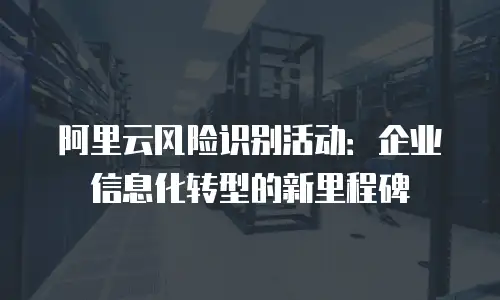 阿里云风险识别活动：企业信息化转型的新里程碑