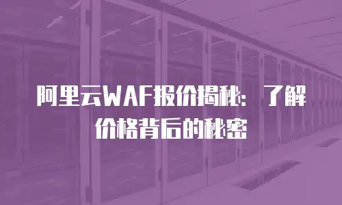 阿里云WAF报价揭秘：了解价格背后的秘密