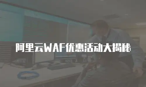 阿里云WAF优惠活动大揭秘