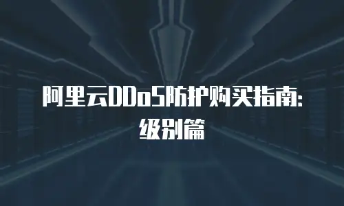 阿里云DDoS防护购买指南：级别篇