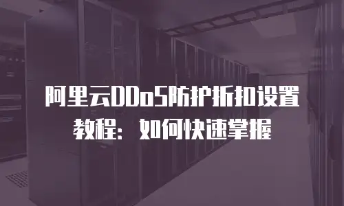 阿里云DDoS防护折扣设置教程：如何快速掌握