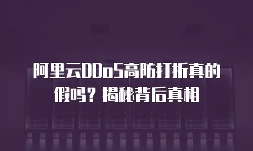 阿里云DDoS高防打折真的假吗？揭秘背后真相