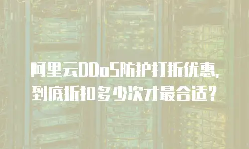 阿里云DDoS防护打折优惠，到底折扣多少次才最合适？