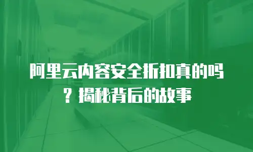 阿里云内容安全折扣真的吗？揭秘背后的故事