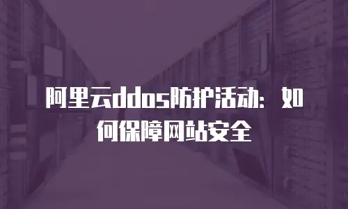阿里云ddos防护活动：如何保障网站安全