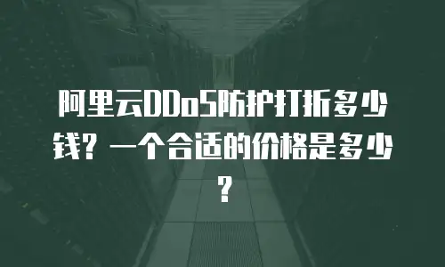 阿里云DDoS防护打折多少钱？一个合适的价格是多少？