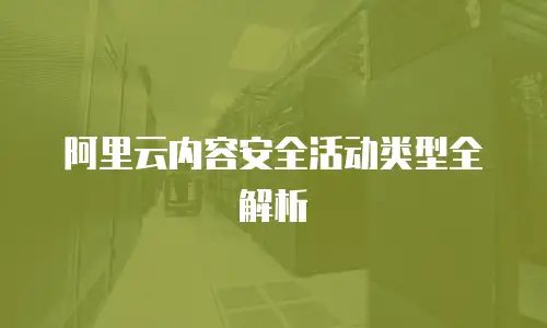 阿里云内容安全活动类型全解析