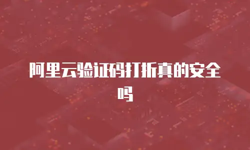 阿里云验证码打折真的安全吗