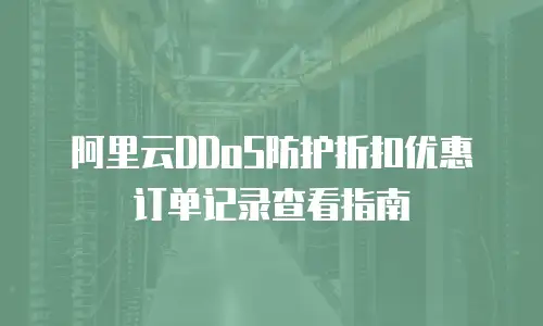 阿里云DDoS防护折扣优惠订单记录查看指南