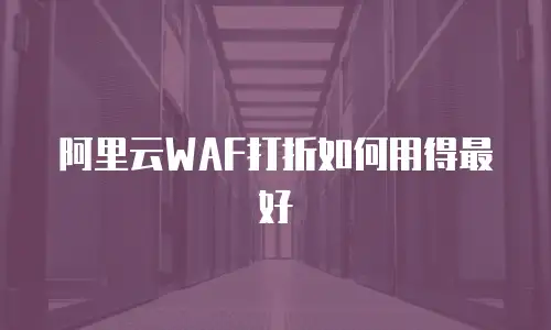阿里云WAF打折如何用得最好