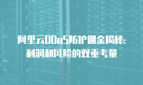 阿里云DDoS防护佣金揭秘：利润和风险的双重考量
