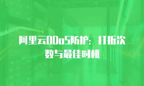 阿里云DDoS防护：打折次数与最佳时机