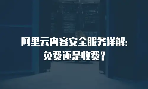 阿里云内容安全服务详解: 免费还是收费?