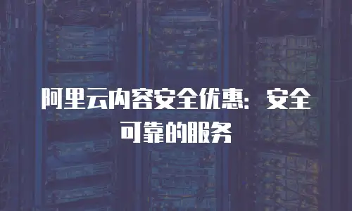阿里云内容安全优惠：安全可靠的服务