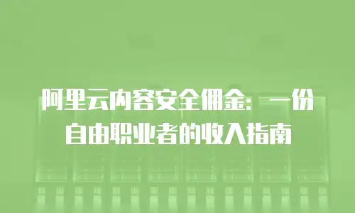 阿里云内容安全佣金：一份自由职业者的收入指南
