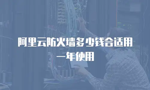 阿里云防火墙多少钱合适用一年使用