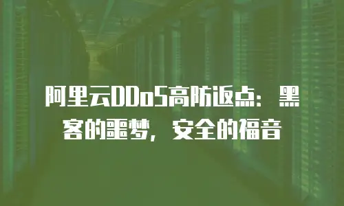 阿里云DDoS高防返点：黑客的噩梦，安全的福音