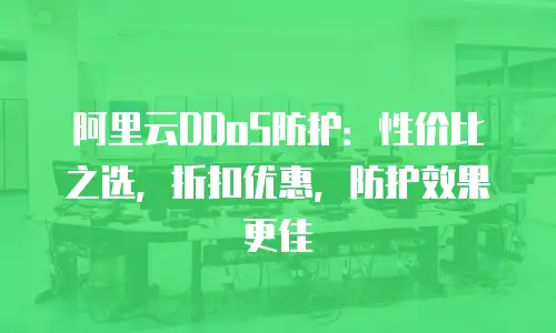 阿里云DDoS防护：性价比之选，折扣优惠，防护效果更佳