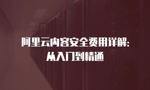阿里云内容安全费用详解：从入门到精通