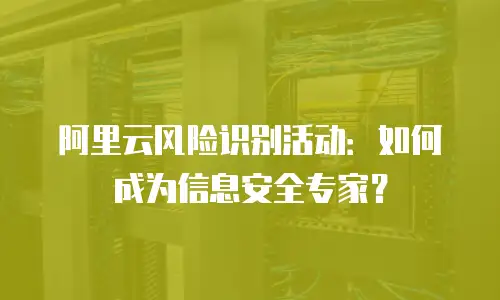 阿里云风险识别活动：如何成为信息安全专家？