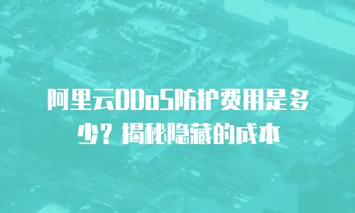 阿里云DDoS防护费用是多少？揭秘隐藏的成本