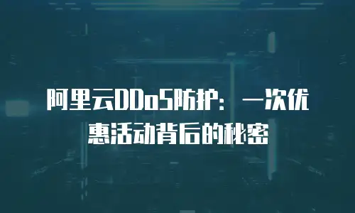 阿里云DDoS防护：一次优惠活动背后的秘密