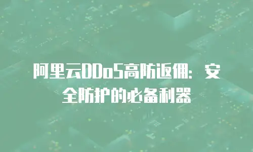 阿里云DDoS高防返佣：安全防护的必备利器