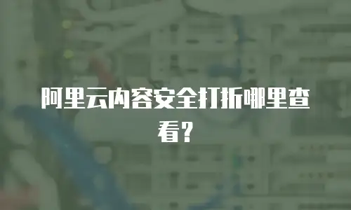 阿里云内容安全打折哪里查看？