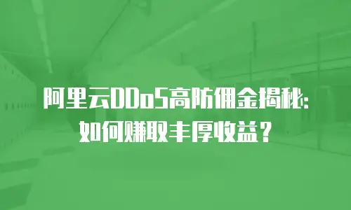 阿里云DDoS高防佣金揭秘：如何赚取丰厚收益？
