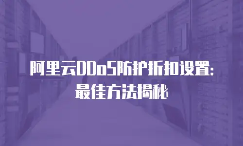 阿里云DDoS防护折扣设置：最佳方法揭秘